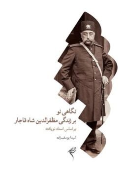 نگاهی نو بر زندگی مظفرالدین شاه قاجار بر اساس اسناد نویافته
