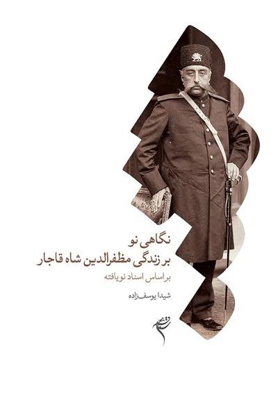 نگاهی نو بر زندگی مظفرالدین شاه قاجار بر اساس اسناد نویافته