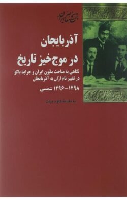 آذربایجان در موج خیز تاریخ: نگاهی به مباحث ملیون ایران و جراید باکو در تغییر نام اران به آذربایجان 1298-1296 شمسی