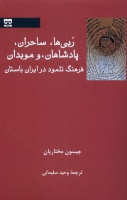 ربی ها ساحران پادشاهان و موبدان: فرهنگ تلمود در ایران باستان