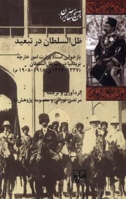 جلد کتاب ظل السلطان در تبعید: بازخوانی اسناد وزارت امور خارجه بریتانیا در باب ظل السلطان (1337 - 1326 ق /1918 - 1908 م)