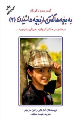 به بچه ها گفتن، از بچه ها شنیدن: در خانه و مدرسه با کودکان چگونه سخن بگوییم تا بیاموزند به بچه ها گفتن، از بچه ها شنیدن: در خانه و مدرسه با کودکان چگونه سخن بگوییم تا بیاموزند