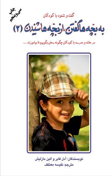 به بچه ها گفتن، از بچه ها شنیدن: در خانه و مدرسه با کودکان چگونه سخن بگوییم تا بیاموزند به بچه ها گفتن، از بچه ها شنیدن: در خانه و مدرسه با کودکان چگونه سخن بگوییم تا بیاموزند