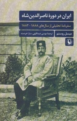 ایران در دوره ناصرالدین شاه: سفرنامه تحلیلی از سال های 1888 - 1882